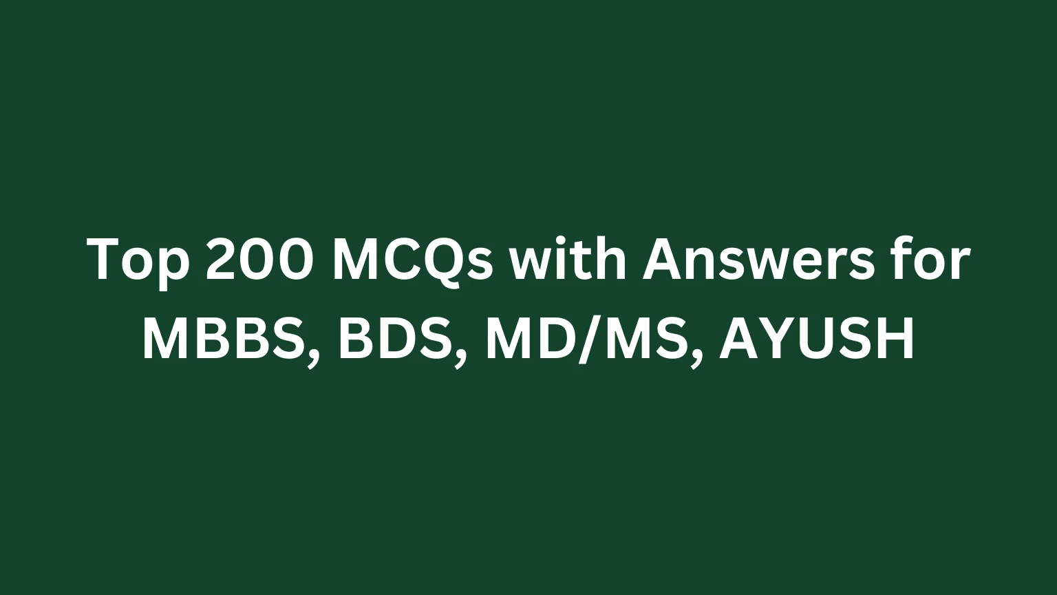 Top 200 MCQs with Answers for MBBS, BDS, MD/MS, AYUSH